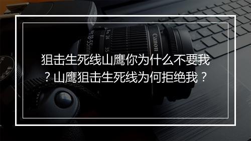 狙击生死线山鹰你为什么不要我?山鹰狙击生死线为何拒绝我?