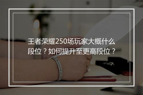 王者荣耀250场玩家大概什么段位？如何提升至更高段位？