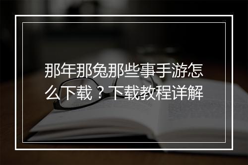 那年那兔那些事手游怎么下载?下载教程详解