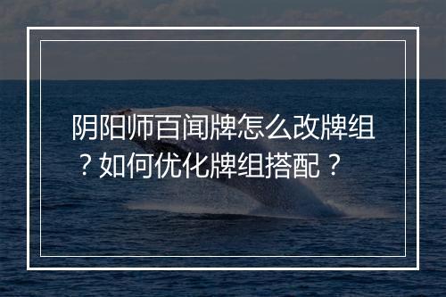 阴阳师百闻牌怎么改牌组?如何优化牌组搭配?