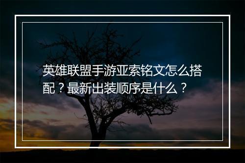 英雄联盟手游亚索铭文怎么搭配?最新出装顺序是什么?
