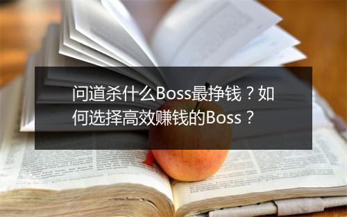 问道杀什么Boss最挣钱?如何选择高效赚钱的Boss?