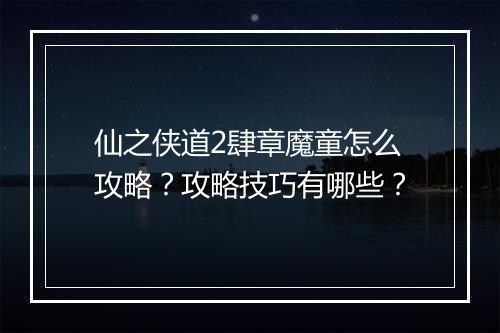 仙之侠道2肆章魔童怎么攻略？攻略技巧有哪些？
