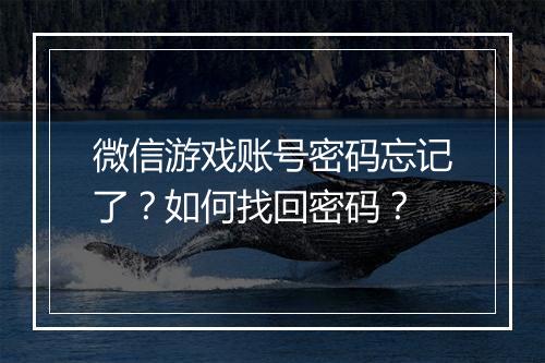 微信游戏账号密码忘记了？如何找回密码？