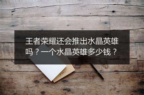 王者荣耀还会推出水晶英雄吗？一个水晶英雄多少钱？