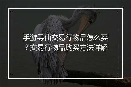 手游寻仙交易行物品怎么买?交易行物品购买方法详解