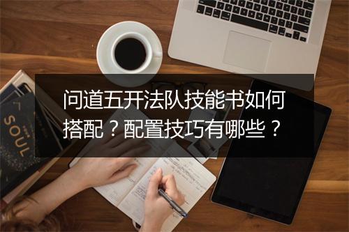 问道五开法队技能书如何搭配？配置技巧有哪些？
