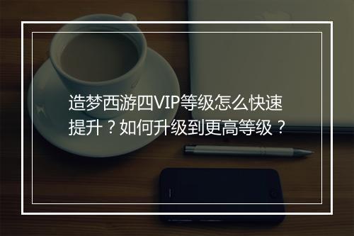 造梦西游四VIP等级怎么快速提升?如何升级到更高等级?