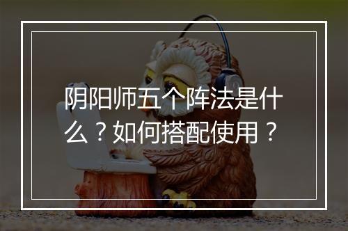 阴阳师五个阵法是什么?如何搭配使用?