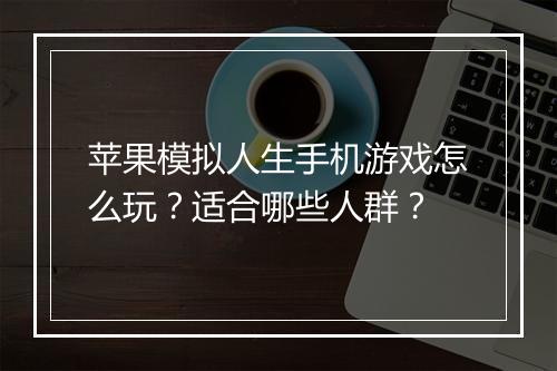 苹果模拟人生手机游戏怎么玩?适合哪些人群?