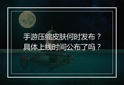 手游压缩皮肤何时发布?具体上线时间公布了吗?