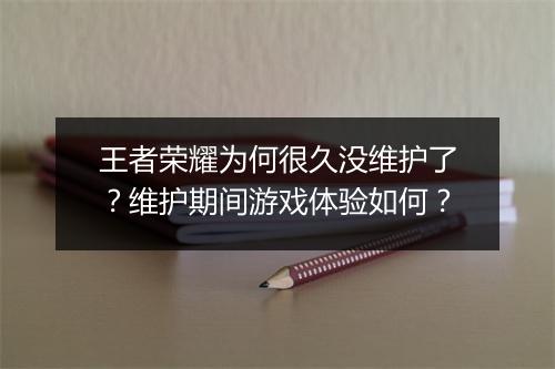王者荣耀为何很久没维护了？维护期间游戏体验如何？