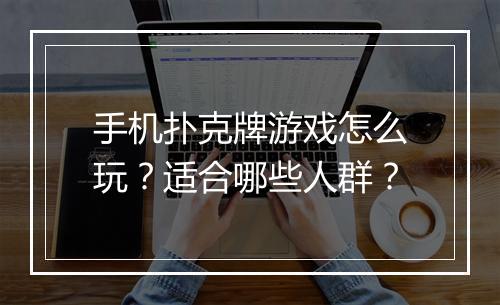 手机扑克牌游戏怎么玩?适合哪些人群?