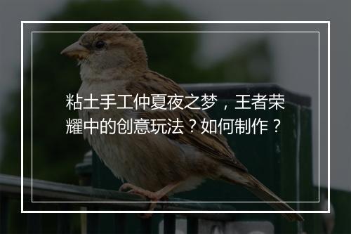 粘土手工仲夏夜之梦,王者荣耀中的创意玩法?如何制作?
