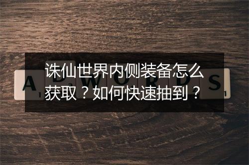 诛仙世界内侧装备怎么获取?如何快速抽到?