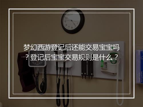 梦幻西游登记后还能交易宝宝吗？登记后宝宝交易规则是什么？