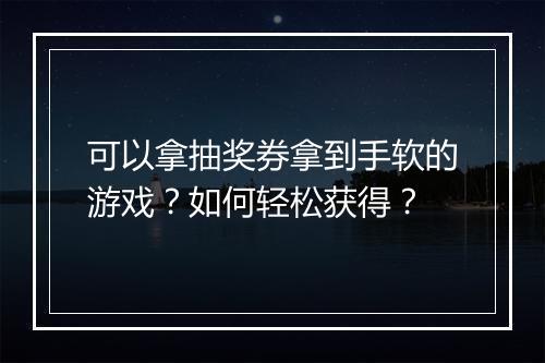 可以拿抽奖券拿到手软的游戏?如何轻松获得?