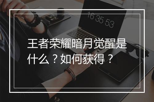 王者荣耀暗月觉醒是什么?如何获得?