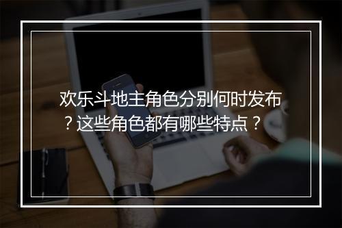 欢乐斗地主角色分别何时发布?这些角色都有哪些特点?