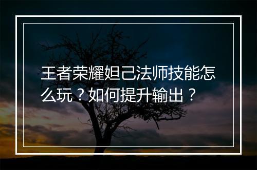 王者荣耀妲己法师技能怎么玩?如何提升输出?