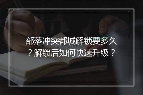 部落冲突都城解锁要多久?解锁后如何快速升级?