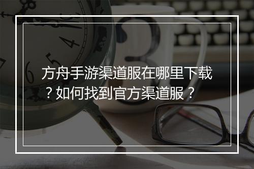 方舟手游渠道服在哪里下载?如何找到官方渠道服?