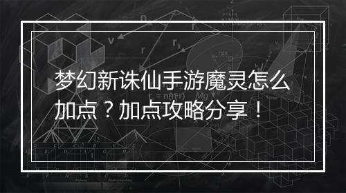 梦幻新诛仙手游魔灵怎么加点?加点攻略分享!