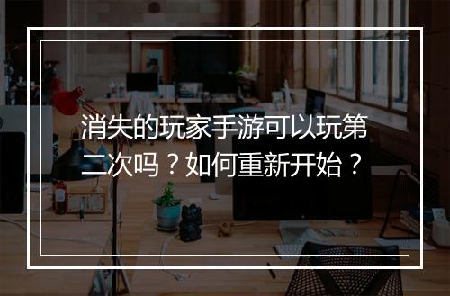 消失的玩家手游可以玩第二次吗?如何重新开始?