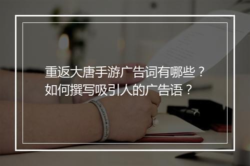重返大唐手游广告词有哪些?如何撰写吸引人的广告语?