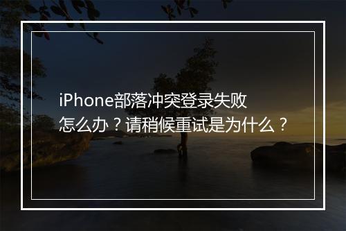 iPhone部落冲突登录失败怎么办?请稍候重试是为什么?