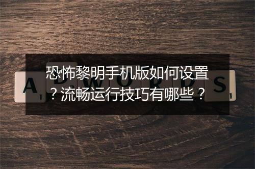 恐怖黎明手机版如何设置?流畅运行技巧有哪些?