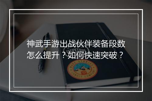 神武手游出战伙伴装备段数怎么提升？如何快速突破？