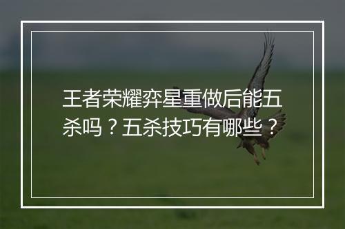 王者荣耀弈星重做后能五杀吗?五杀技巧有哪些?