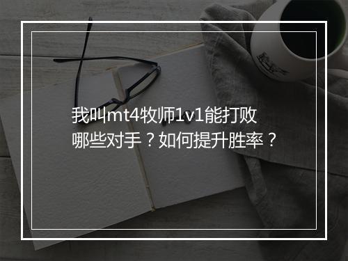 我叫mt4牧师1v1能打败哪些对手?如何提升胜率?