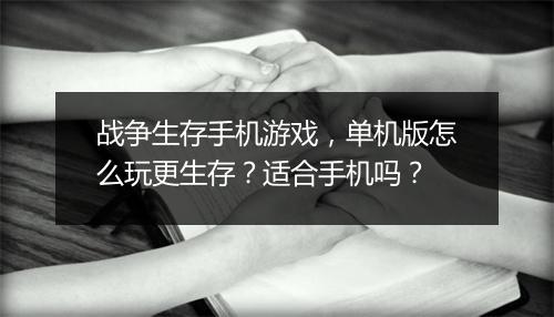 战争生存手机游戏,单机版怎么玩更生存?适合手机吗?