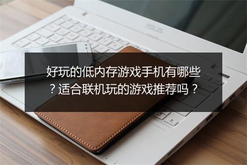 好玩的低内存游戏手机有哪些?适合联机玩的游戏推荐吗?
