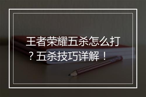 王者荣耀五杀怎么打？五杀技巧详解！