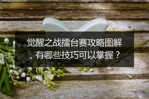 觉醒之战擂台赛攻略图解,有哪些技巧可以掌握?