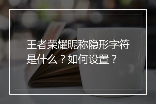 王者荣耀昵称隐形字符是什么?如何设置?