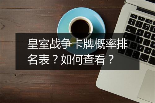 皇室战争卡牌概率排名表？如何查看？