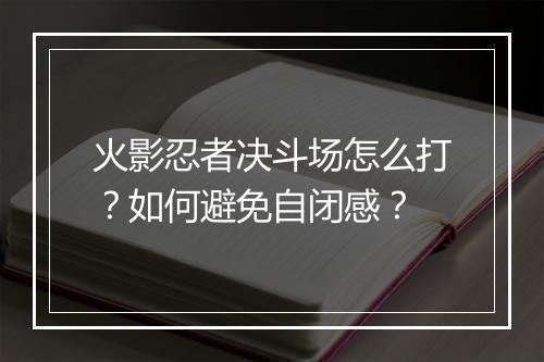 火影忍者决斗场怎么打?如何避免自闭感?