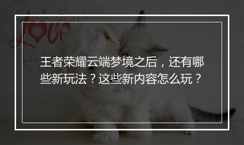 王者荣耀云端梦境之后,还有哪些新玩法?这些新内容怎么玩?