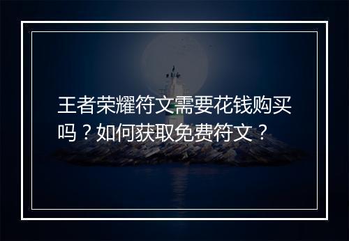 王者荣耀符文需要花钱购买吗?如何获取免费符文?
