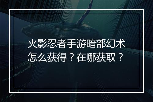 火影忍者手游暗部幻术怎么获得?在哪获取?