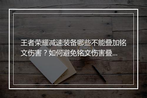 王者荣耀减速装备哪些不能叠加铭文伤害?如何避免铭文伤害叠加?