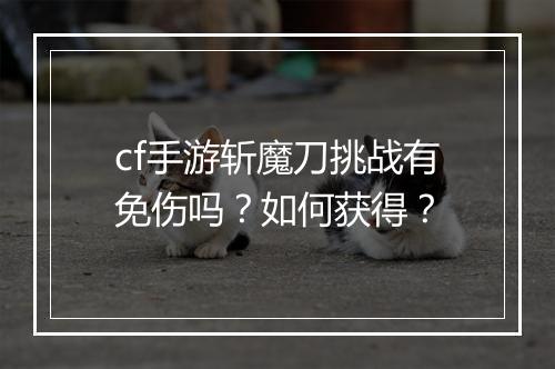 cf手游斩魔刀挑战有免伤吗?如何获得?