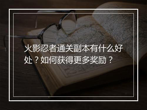 火影忍者通关副本有什么好处?如何获得更多奖励?
