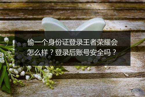 偷一个身份证登录王者荣耀会怎么样?登录后账号安全吗?