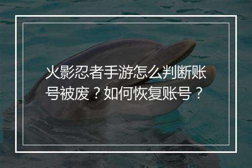 火影忍者手游怎么判断账号被废?如何恢复账号?