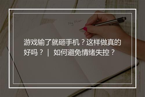 游戏输了就砸手机?这样做真的好吗?| 如何避免情绪失控?